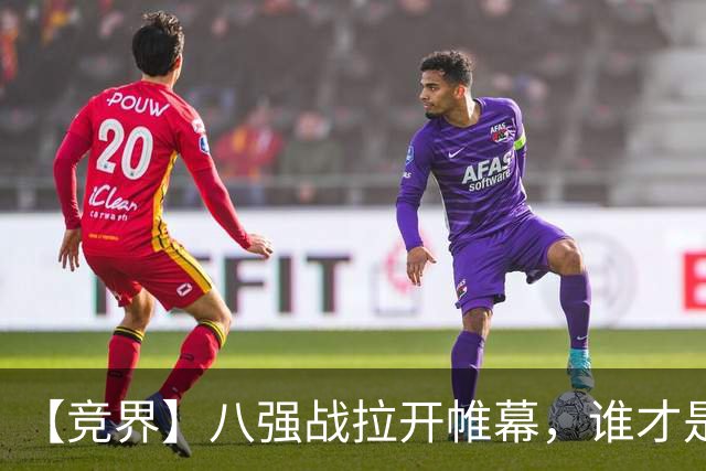 【竞界】八强战拉开帷幕，谁才是世界杯逆风球之王