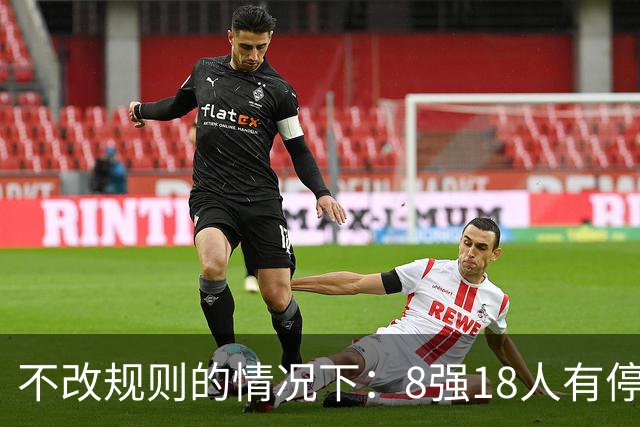 不改规则的情况下：8强18人有停赛风险 再染黄无缘半决