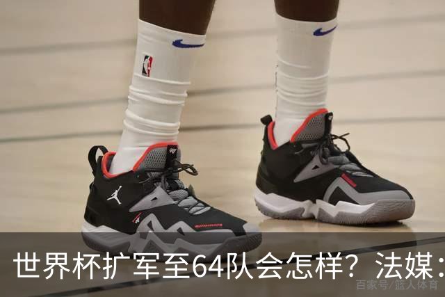世界杯扩军至64队会怎样？法媒：依然没有中国队