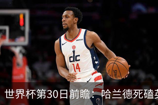 世界杯第30日前瞻：哈兰德死磕英格兰 阿根廷严防爆冷