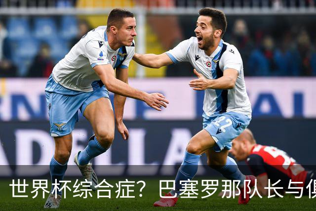 世界杯综合症？巴塞罗那队长与俱乐部的关系严重恶化