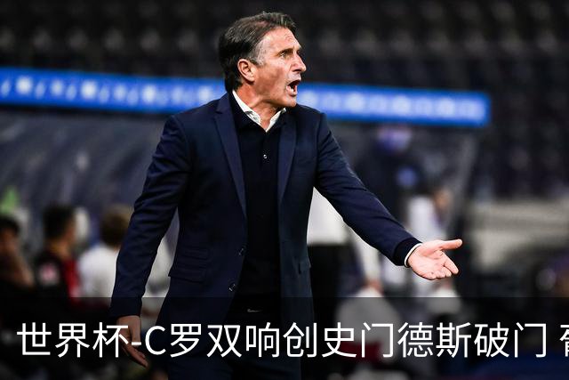 世界杯-C罗双响创史门德斯破门 葡萄牙半场3-0乌兹别克