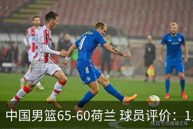 中国男篮65-60荷兰 球员评价：1人优秀，6人及格，5人低迷
