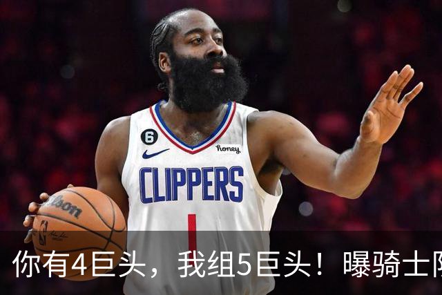 你有4巨头，我组5巨头！曝骑士队有意火箭巨星，错失詹姆斯，仍有B计划