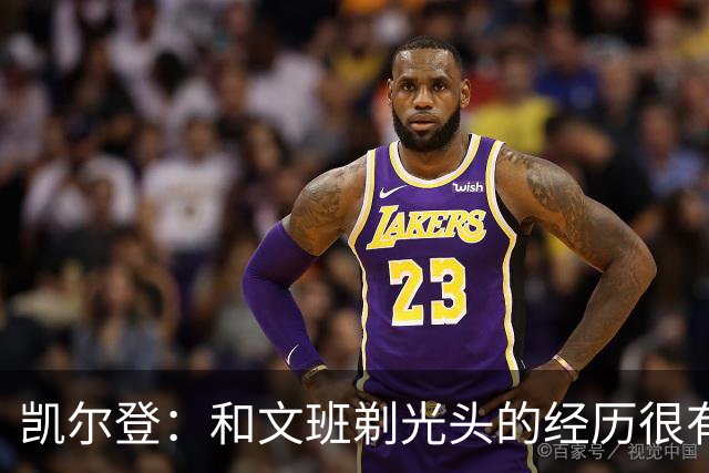凯尔登：和文班剃光头的经历很有趣 队友愿意一起的话不介意再剃