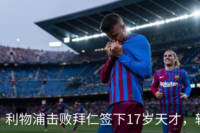 利物浦击败拜仁签下17岁天才，转会费74万镑