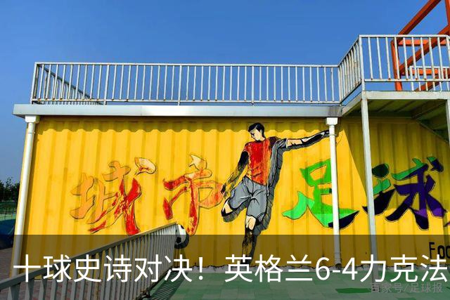 十球史诗对决！英格兰6-4力克法国摘季军，德尚14载法国生涯谢幕