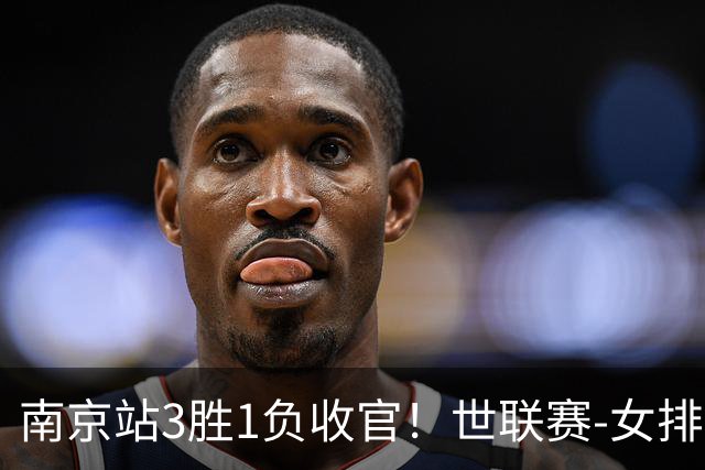 南京站3胜1负收官！世联赛-女排3-1逆转波兰 庄宇珊轰24分