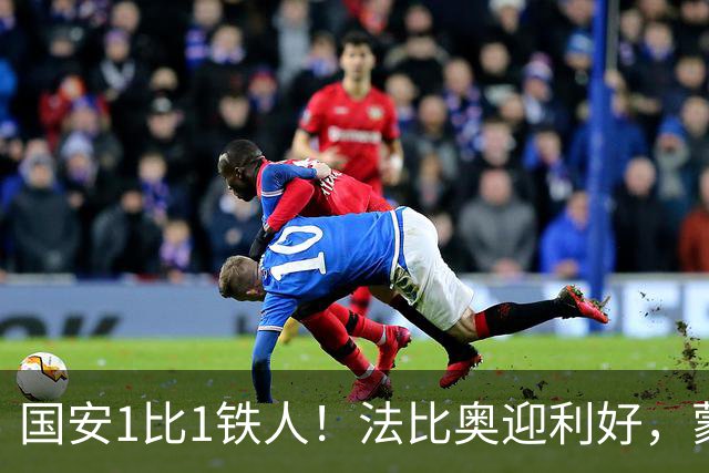 国安1比1铁人！法比奥迎利好，蒙哥马利不满丢分，还有2个坏消息