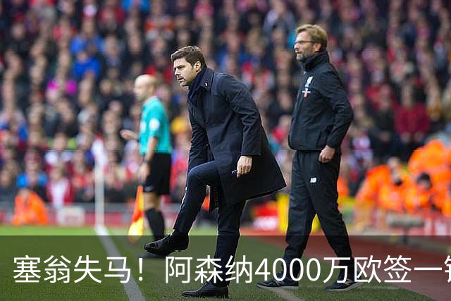 塞翁失马！阿森纳4000万欧签一锋线新援，制造进球比姆巴佩还多