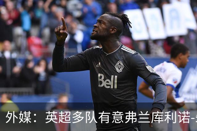 外媒：英超多队有意弗兰库利诺-朱，中日德兰要价超2500万欧