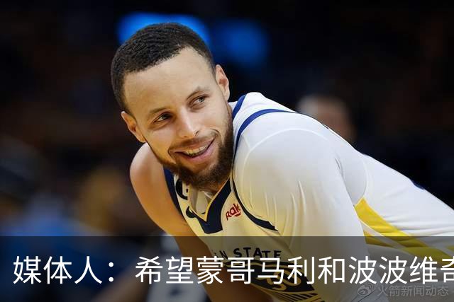 媒体人：希望蒙哥马利和波波维奇同路，强悍对抗+给足速度反击