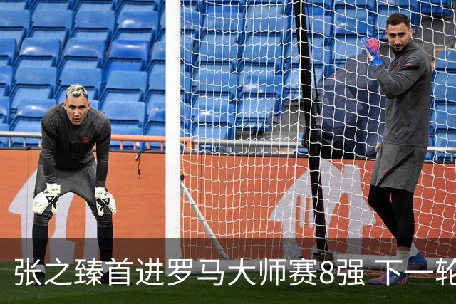 张之臻首进罗马大师赛8强 下一轮将战德约终结者