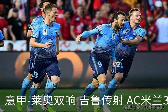 意甲-莱奥双响 吉鲁传射 AC米兰3-2力擒国际米兰