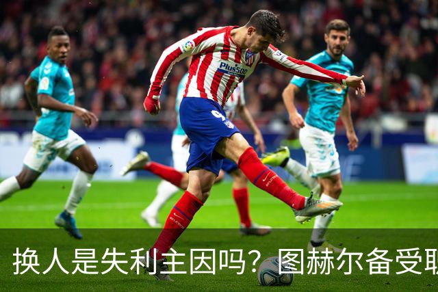 换人是失利主因吗？图赫尔备受职责 两年后欧洲杯盼救赎