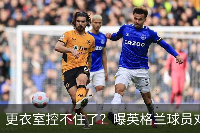 更衣室控不住了？曝英格兰球员对图赫尔的换人很震惊