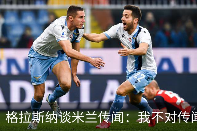 格拉斯纳谈米兰传闻：我不对传闻发表评论，时机成熟时我会宣布的