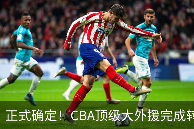 正式确定！CBA顶级大外援完成转会，加盟北控男篮