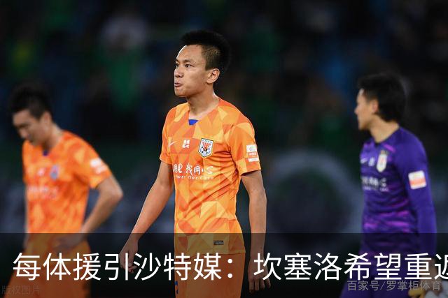 每体援引沙特媒：坎塞洛希望重返巴萨，他向新月施压要求离队