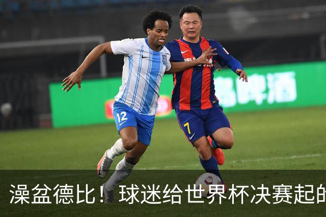 澡盆德比！球迷给世界杯决赛起的这个名字，比任何营销都高明