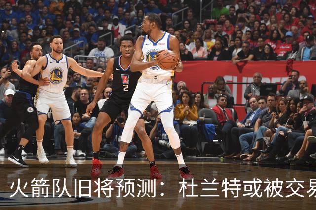 火箭队旧将预测：杜兰特或被交易！3队有意抢人，难在航天城终老