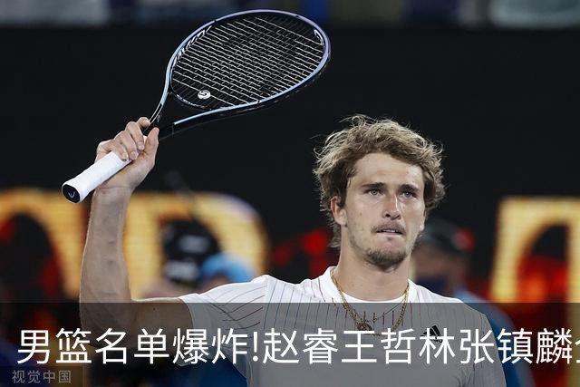 男篮名单爆炸!赵睿王哲林张镇麟全落选，但最扎心是高诗岩进去了