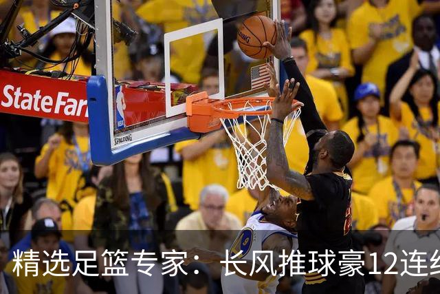 精选足篮专家：长风推球豪12连红分析足彩