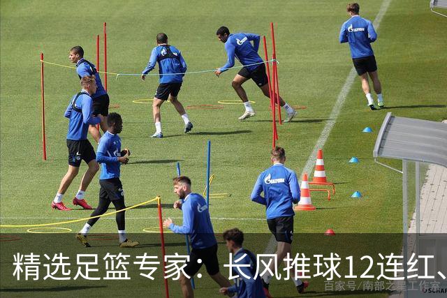 精选足篮专家：长风推球12连红、小盼哥9连红！