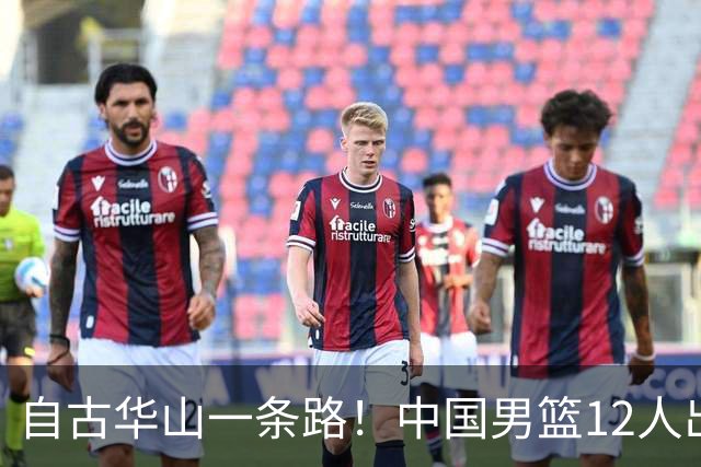 自古华山一条路！中国男篮12人出击，郭士强大胆变阵，该用他俩了