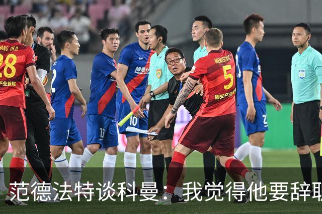 范德法特谈科曼：我觉得他要辞职了，妻子的健康状况也是一个原因