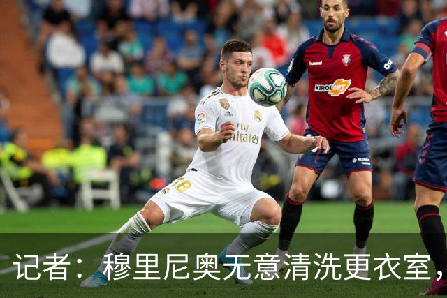 记者：穆里尼奥无意清洗更衣室，也不会在第一天就针对特定球员