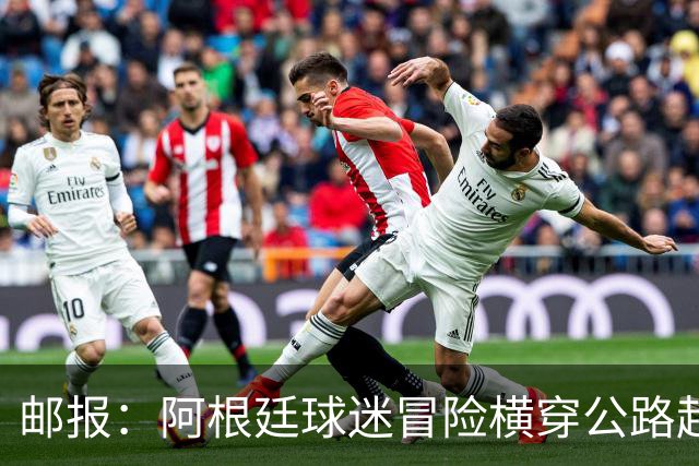 邮报：阿根廷球迷冒险横穿公路赶赴世界杯决赛现场