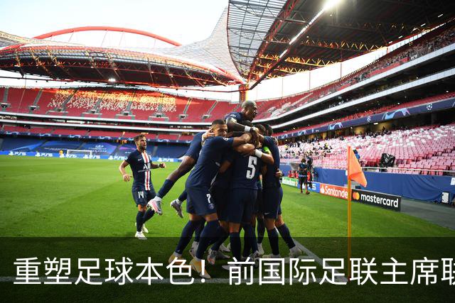 重塑足球本色！前国际足联主席联合西甲主席呼吁因凡蒂诺辞职