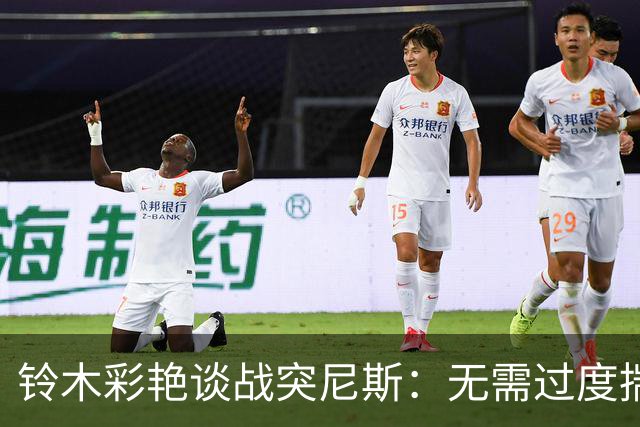 铃木彩艳谈战突尼斯：无需过度揣测他们临阵换帅 目标是全取三分