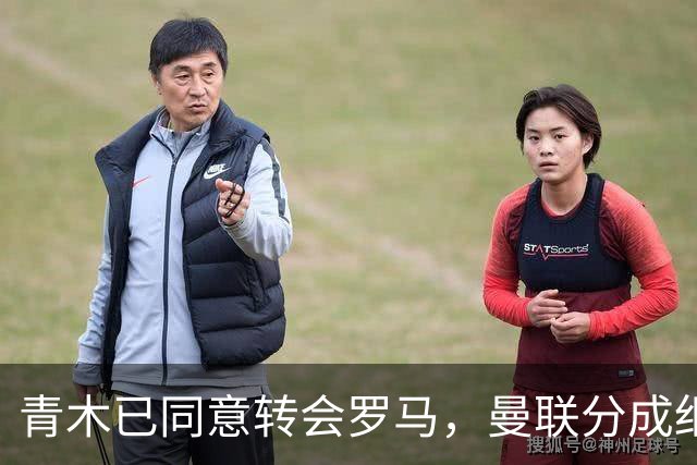 青木已同意转会罗马，曼联分成细节揭秘！奥纳纳新买家曝光队友失望