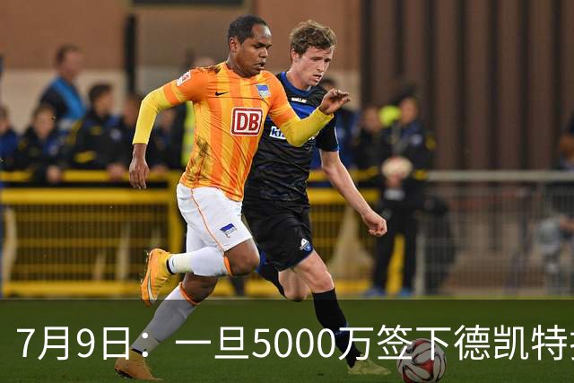 7月9日：一旦5000万签下德凯特拉雷，皇马4231体系成型，有望冲击西甲欧冠！