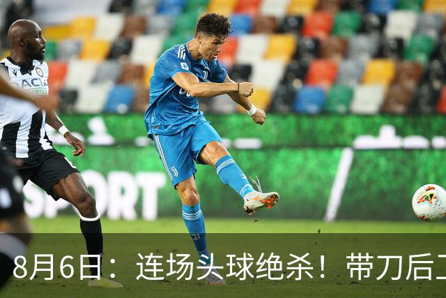 8月6日：连场头球绝杀！带刀后卫闪耀，U17国足1-0、3-2双杀欧洲劲旅，登顶冠军杯榜首