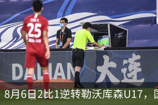 8月6日2比1逆转勒沃库森U17，国足三连胜半决赛碰河床