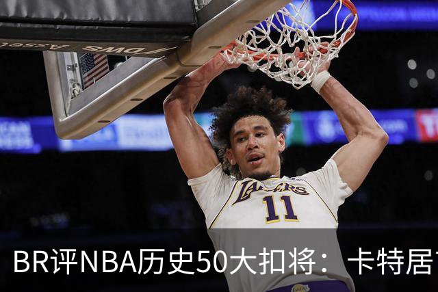 BR评NBA历史50大扣将：卡特居首，乔丹次席，詹姆斯第7