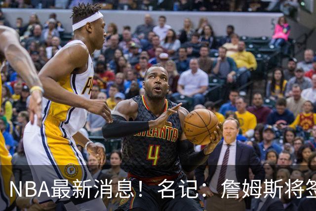 NBA最新消息！名记：詹姆斯将签约骑士！本周将会公布